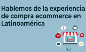 NOVEDADES - Hablemos de la experiencia de compra ecommerce en Latinoamérica