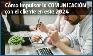 Cómo impulsar la comunicación con el cliente en este 2024