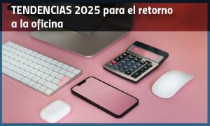 Démosles un vistazo a las tendencias para el retorno a la oficina este 2025