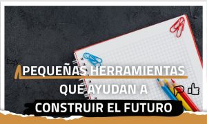 Pequeñas herramientas que ayudan a construir el futuro