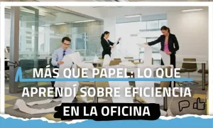 Más que papel: lo que aprendí sobre eficiencia en la oficina
