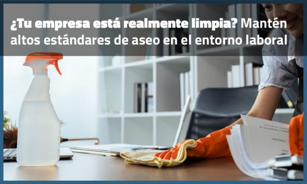 ¿Tu empresa está realmente limpia? Mantén altos estándares de aseo en el entorno laboral