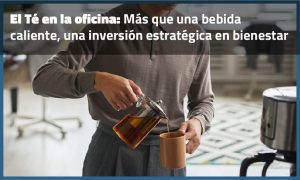 El Té en la oficina: Más que una bebida caliente, una inversión estratégica en bienestar
