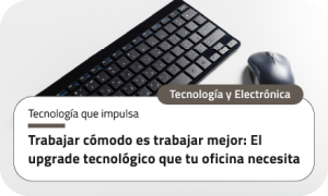 Trabajar cómodo es trabajar mejor: El upgrade tecnológico que tu oficina necesita