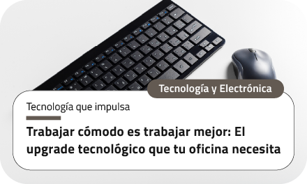 Trabajar cómodo es trabajar mejor: El upgrade tecnológico que tu oficina necesita