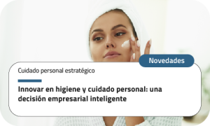 Innovar en higiene y cuidado personal: una decisión empresarial inteligente