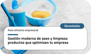 Gestión moderna de aseo y limpieza: productos que optimizan tu empresa