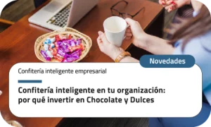 Confitería inteligente en tu organización: por qué invertir en Chocolate y Dulces